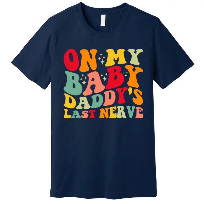 On My Baby Daddy's Last Nerve Baby Daddy's Father's Day Premium T-Shirt