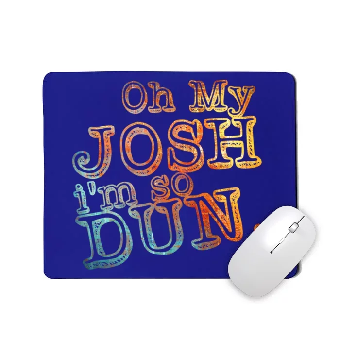 Oh My Josh I'm So Dun Meaningful Gift Everyday Summer Wear Funny Gift Mousepad