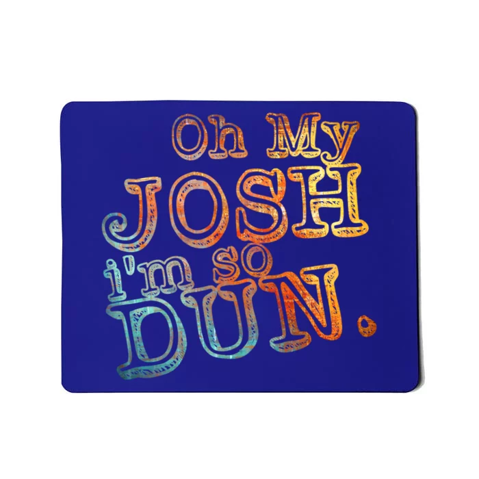 Oh My Josh I'm So Dun Meaningful Gift Everyday Summer Wear Funny Gift Mousepad