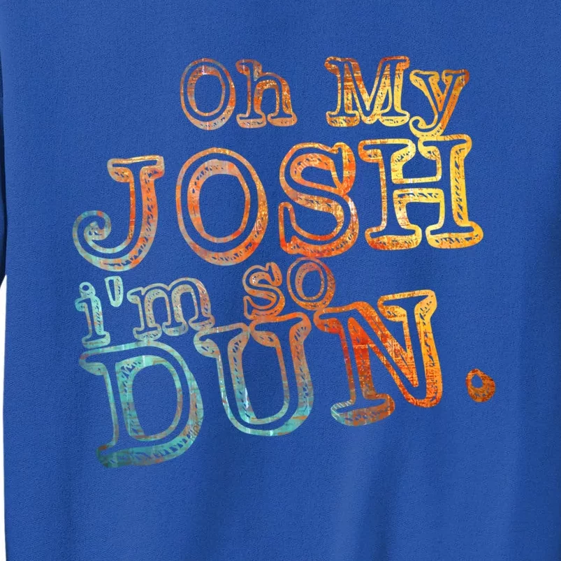 Oh My Josh I'm So Dun Meaningful Gift Everyday Summer Wear Funny Gift Tall Sweatshirt