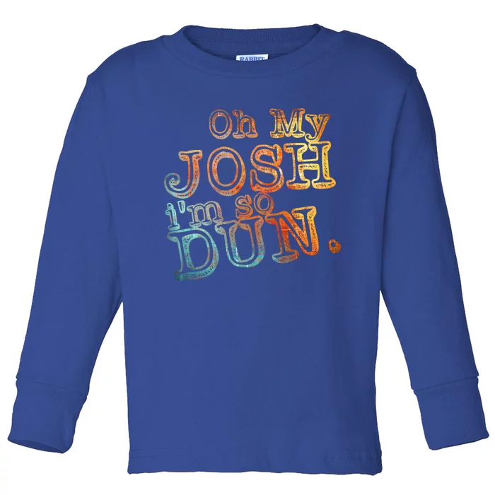 Oh My Josh I'm So Dun Meaningful Gift Everyday Summer Wear Funny Gift Toddler Long Sleeve Shirt