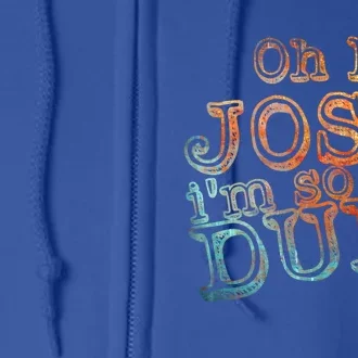 Oh My Josh I'm So Dun Meaningful Gift Everyday Summer Wear Funny Gift Full Zip Hoodie