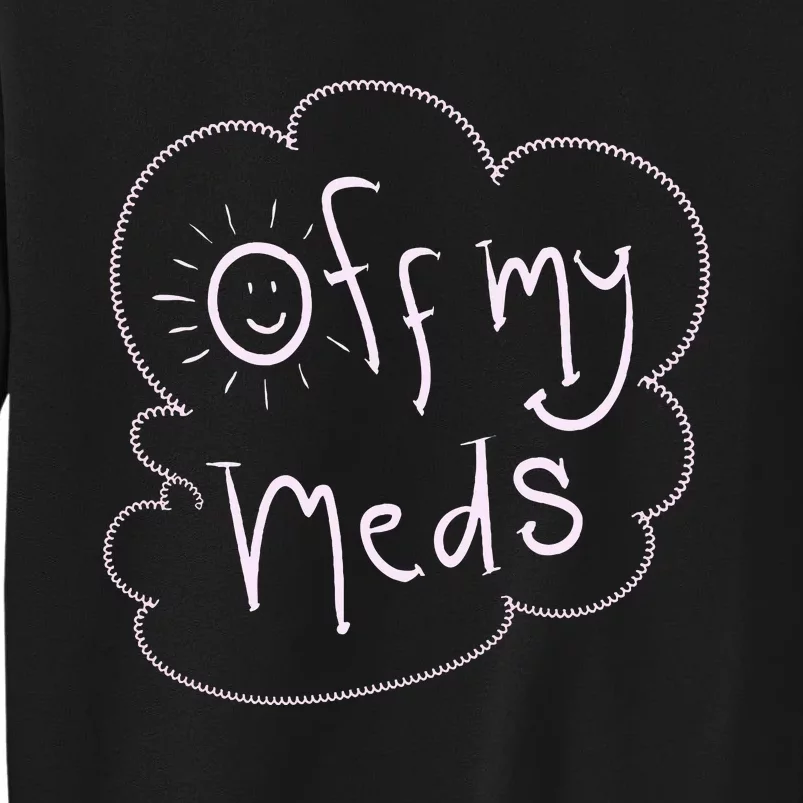 Off My Meds! Funny Tall Sweatshirt