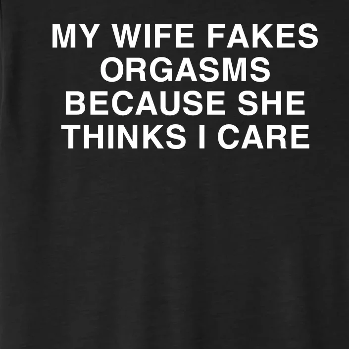 Official My Wife Fakes Orgasms Because She Thinks I Care Funny ChromaSoft Performance T-Shirt