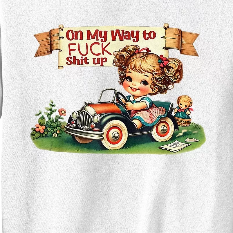 On My Way To Fuck Shit Up Funny Sarcastic Quote Sweatshirt