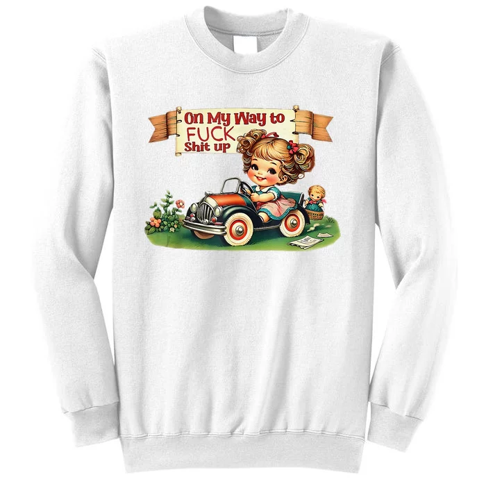 On My Way To Fuck Shit Up Funny Sarcastic Quote Sweatshirt