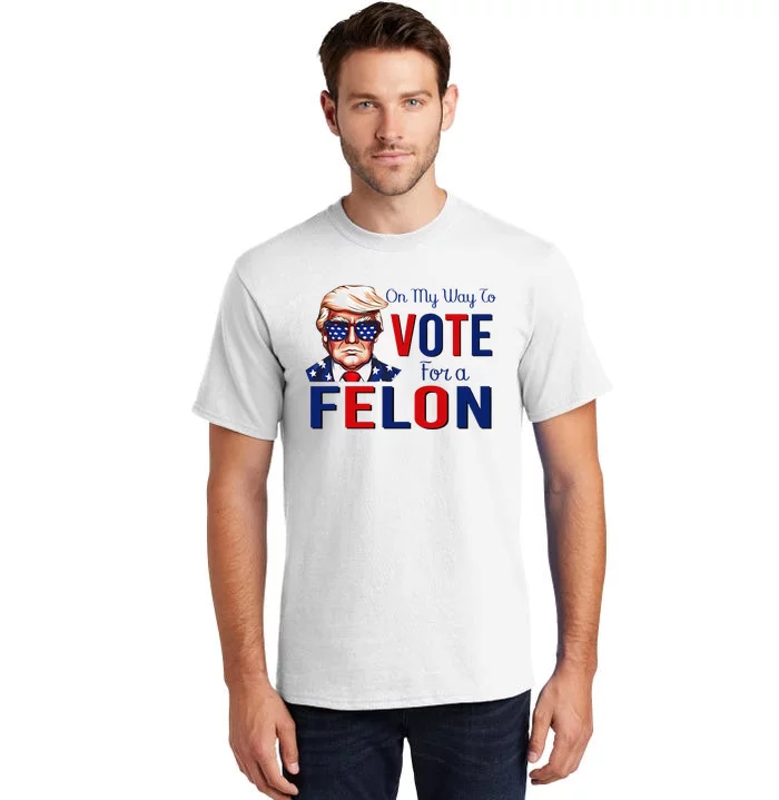 On My Way To Vote For A Felon Funny Quote President 2024 Tall T-Shirt