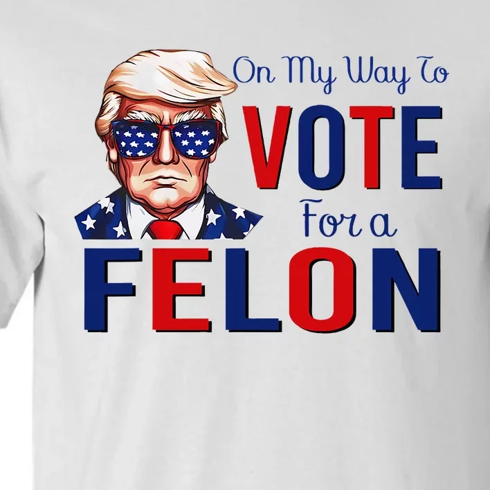 On My Way To Vote For A Felon Funny Quote President 2024 Tall T-Shirt