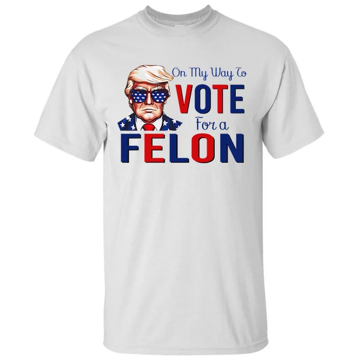 On My Way To Vote For A Felon Funny Quote President 2024 Tall T-Shirt