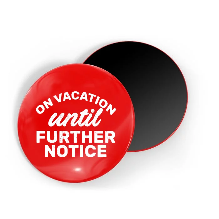 On Vacation Until Further Notice Magnet