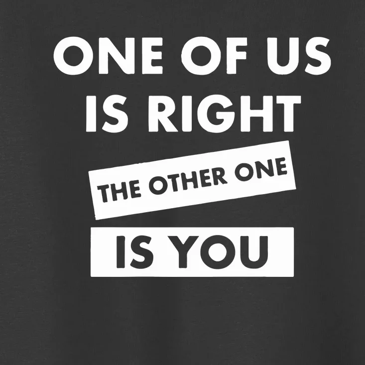 One Of Us Is Right The Other One Is You Toddler T-Shirt