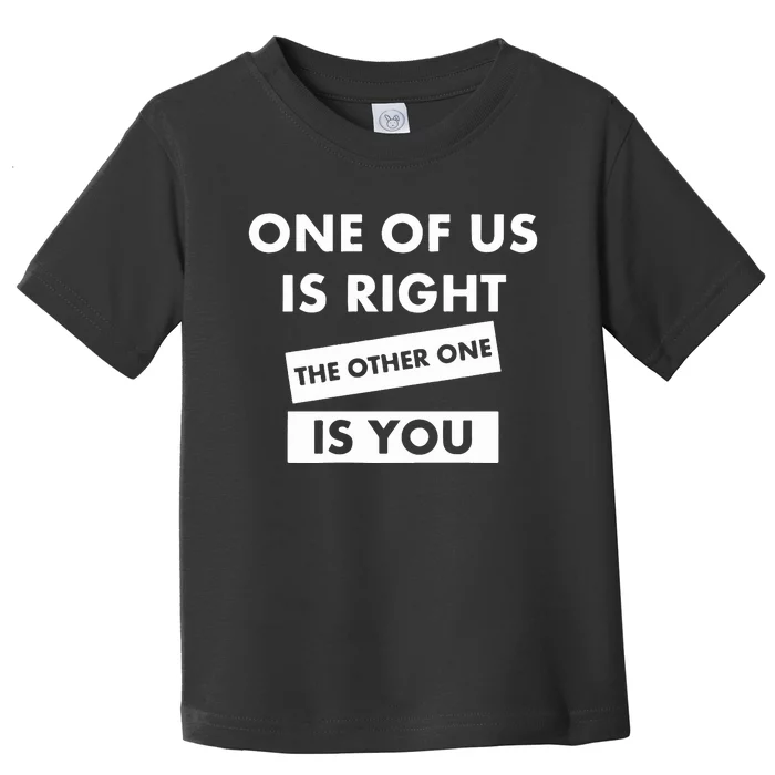 One Of Us Is Right The Other One Is You Toddler T-Shirt