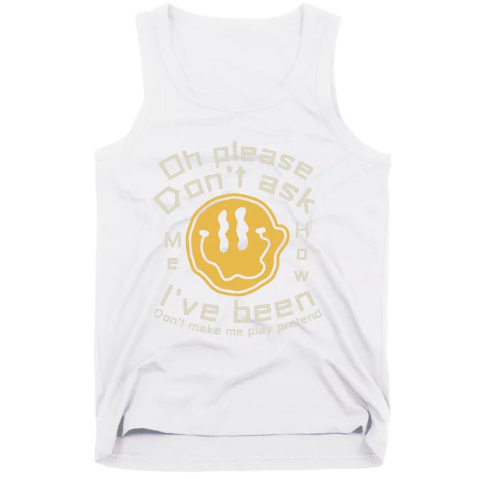 Oh Please Dont Ask Me How Ive Been Dont Make Me Play Pretend Fake Happy Lyrics Tank Top