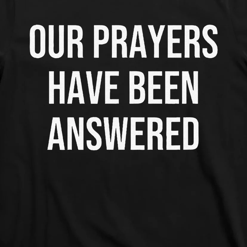 Our Prayers Have Been Answered T-Shirt