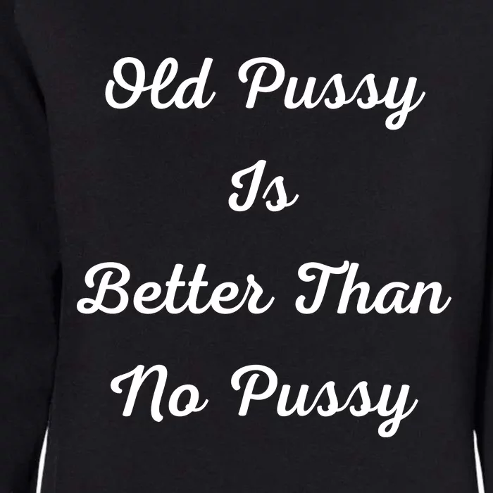 Old Pussy Is Better Than No Pussy Womens California Wash Sweatshirt