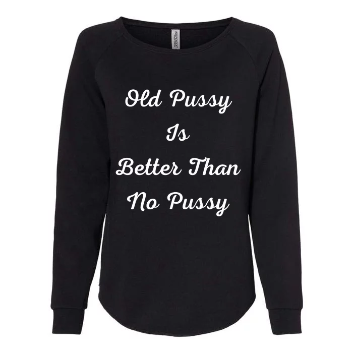 Old Pussy Is Better Than No Pussy Womens California Wash Sweatshirt