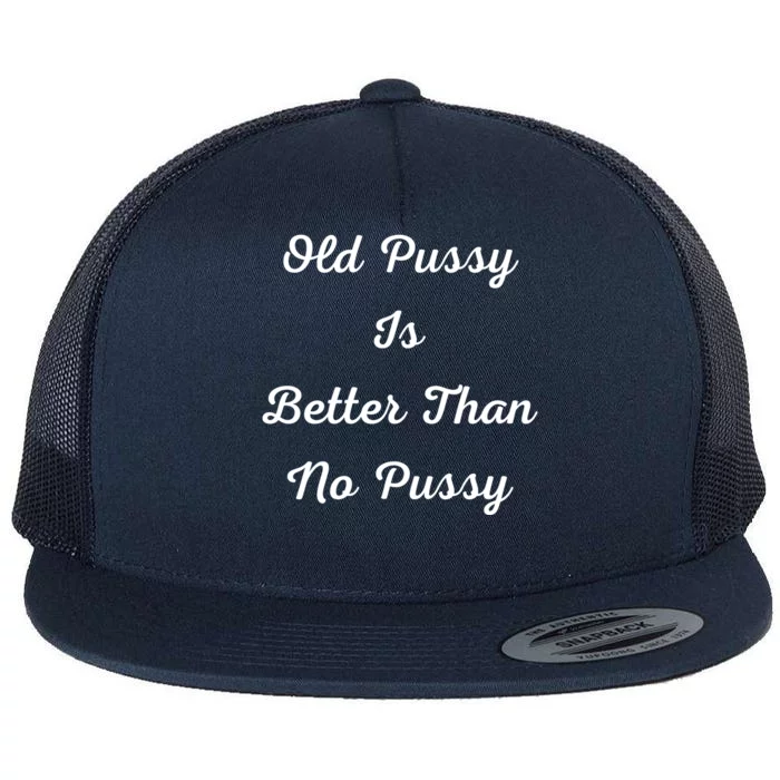 Old Pussy Is Better Than No Pussy Flat Bill Trucker Hat