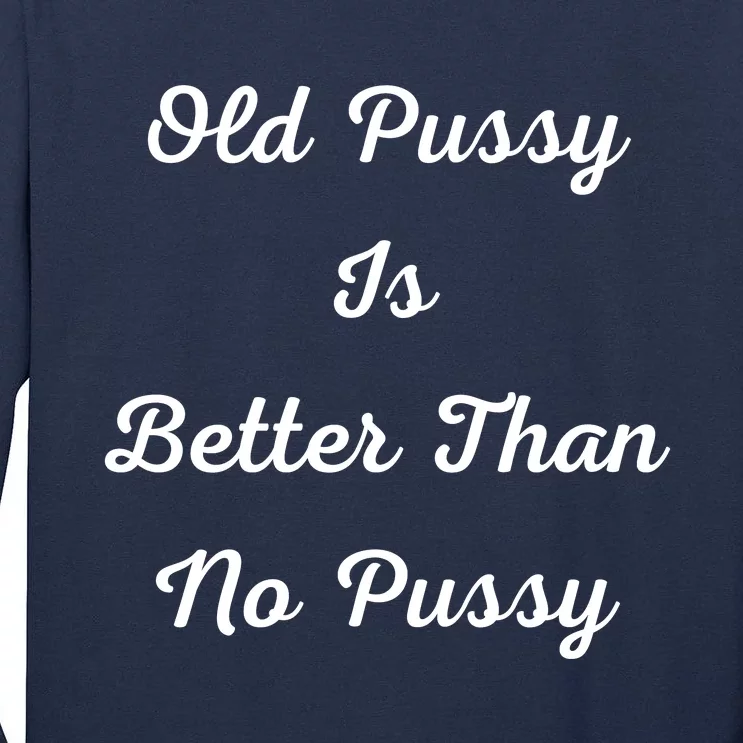 Old Pussy Is Better Than No Pussy Tall Long Sleeve T-Shirt