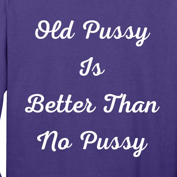 Old Pussy Is Better Than No Pussy Long Sleeve Shirt