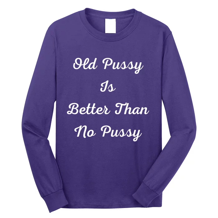 Old Pussy Is Better Than No Pussy Long Sleeve Shirt