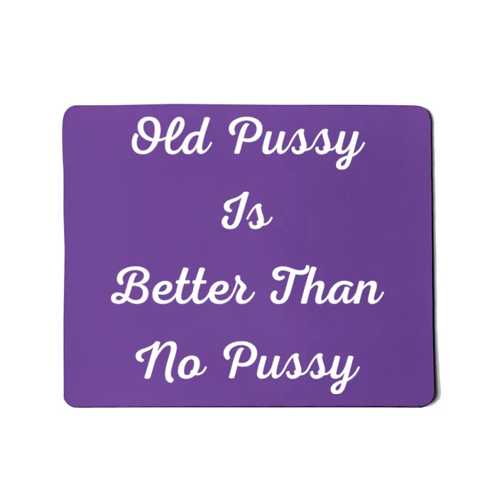 Old Pussy Is Better Than No Pussy Mousepad