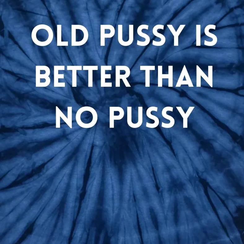 Old Pussy Is Better Than No Pussy Tie-Dye T-Shirt