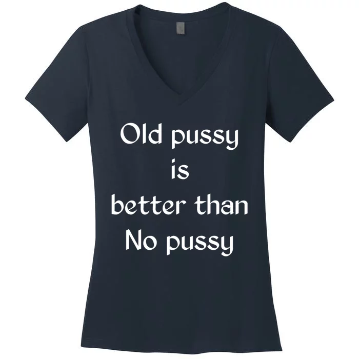 Old Pussy Is Better Than No Pussy Funny Women's V-Neck T-Shirt