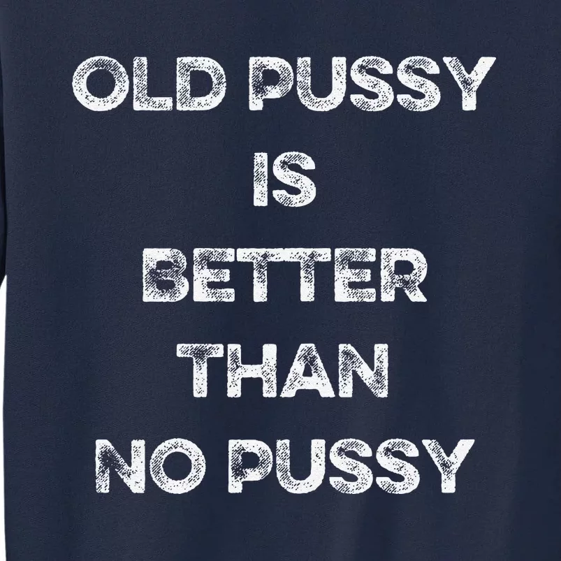 Old Pussy Is Better Than No Pussy Funny Joke Sarcastic Tall Sweatshirt