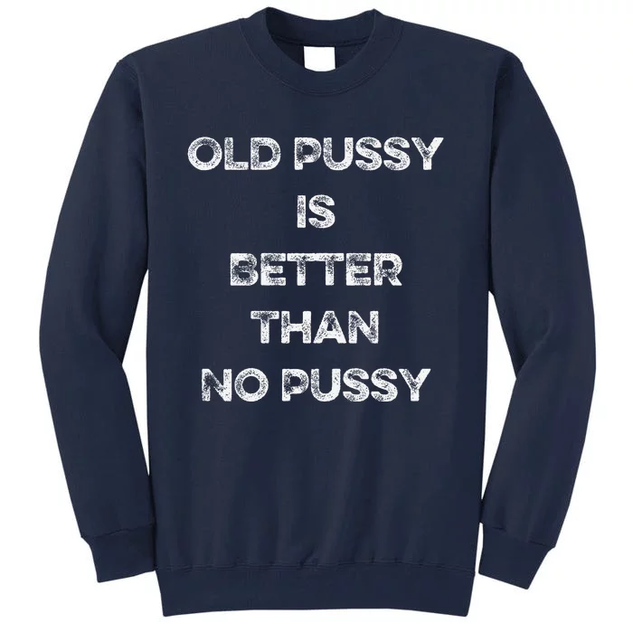 Old Pussy Is Better Than No Pussy Funny Joke Sarcastic Tall Sweatshirt