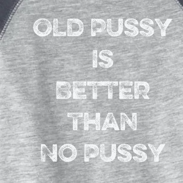 Old Pussy Is Better Than No Pussy Funny Joke Sarcastic Toddler Fine Jersey T-Shirt