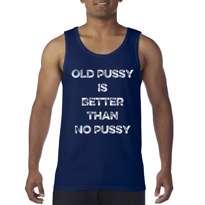 Old Pussy Is Better Than No Pussy Funny Joke Sarcastic Tank Top