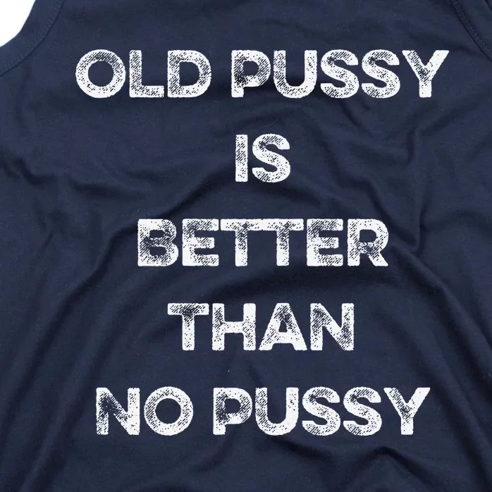 Old Pussy Is Better Than No Pussy Funny Joke Sarcastic Tank Top