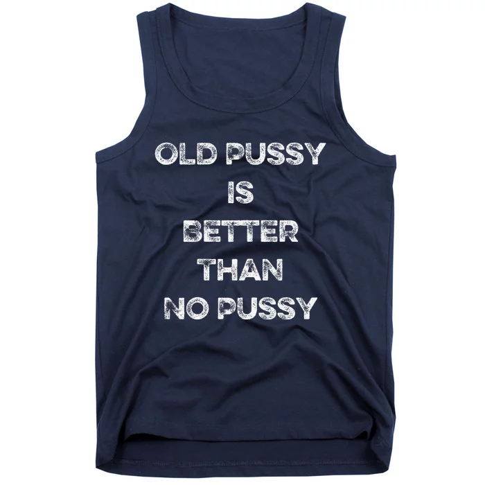 Old Pussy Is Better Than No Pussy Funny Joke Sarcastic Tank Top