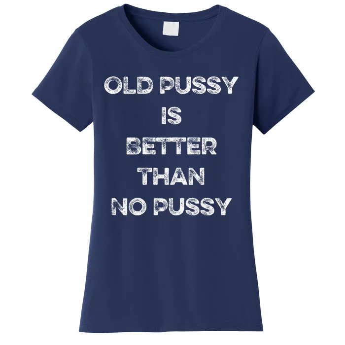 Old Pussy Is Better Than No Pussy Funny Joke Sarcastic Women's T-Shirt