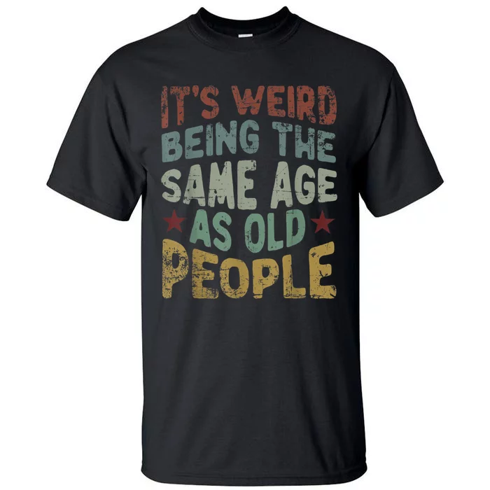 Older People It's Weird Being The Same Age As Old People Tall T-Shirt