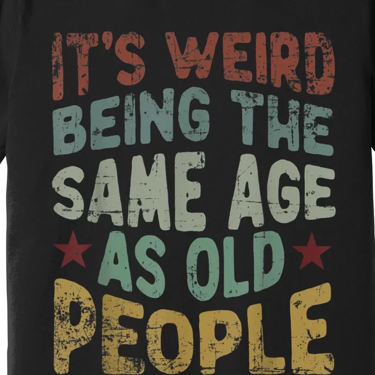 Older People It's Weird Being The Same Age As Old People Premium T-Shirt