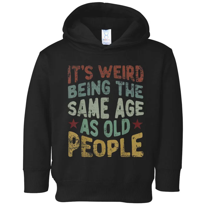 Older People It's Weird Being The Same Age As Old People Toddler Hoodie