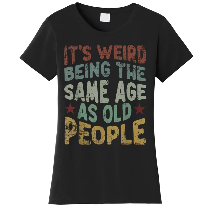 Older People It's Weird Being The Same Age As Old People Women's T-Shirt