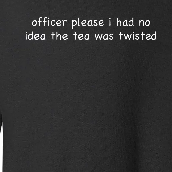 Officer Please I Had No Idea The Tea Was Twisted Toddler Sweatshirt