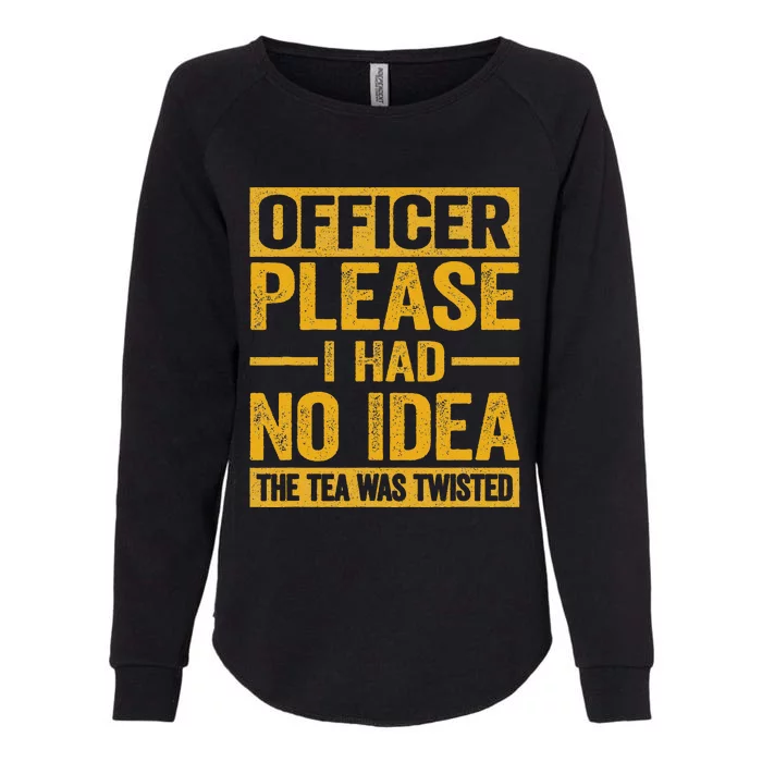 Officer Please I Had No Idea The Tea Was Twisted Funny Gift Womens California Wash Sweatshirt