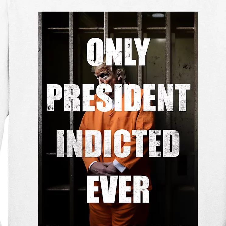 Only President Indicted Ever Tall Long Sleeve T-Shirt