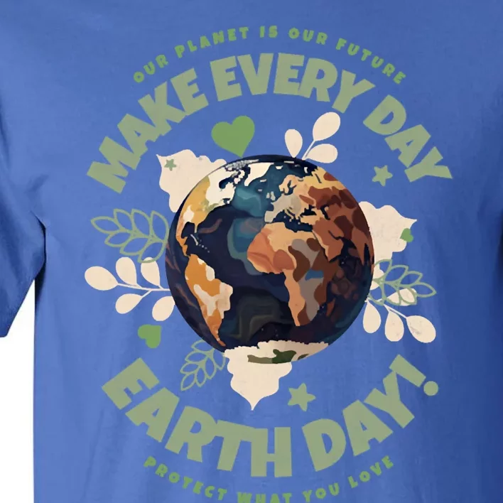 Our Planet Is Our Future Make Every Day Earth Day Great Gift Tall T-Shirt