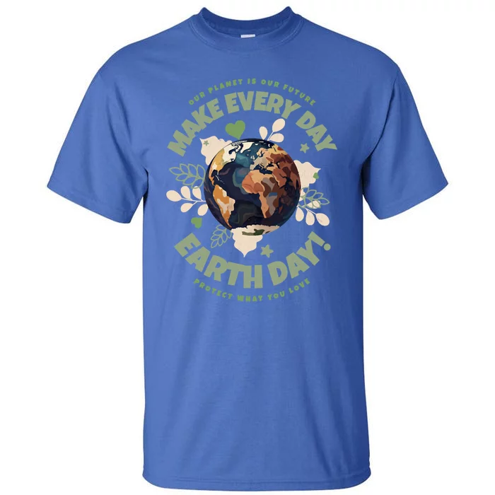 Our Planet Is Our Future Make Every Day Earth Day Great Gift Tall T-Shirt