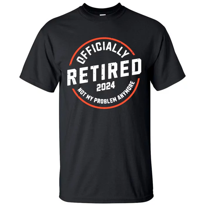 Officially Retired 2024 Not My Problem Anymore Retirement Tall T-Shirt