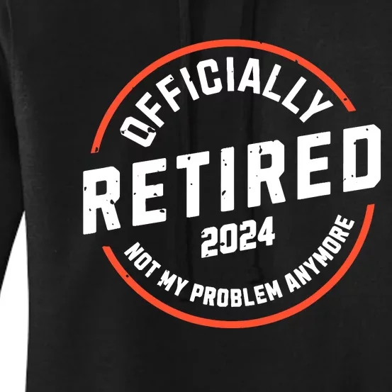 Officially Retired 2024 Not My Problem Anymore Retirement Women's Pullover Hoodie