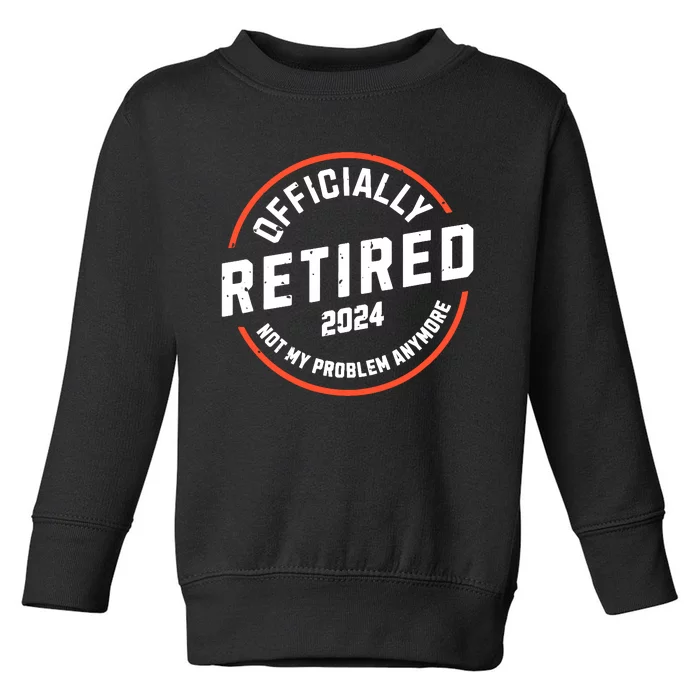 Officially Retired 2024 Not My Problem Anymore Retirement Toddler Sweatshirt