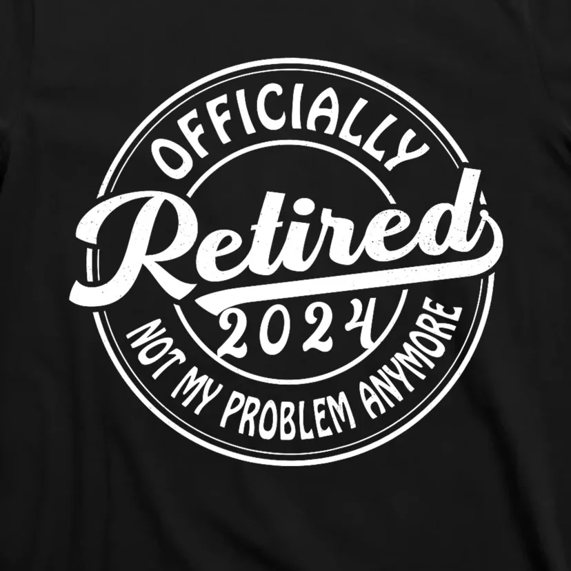 Officially Retired 2024 Not My Problem Anymore T-Shirt