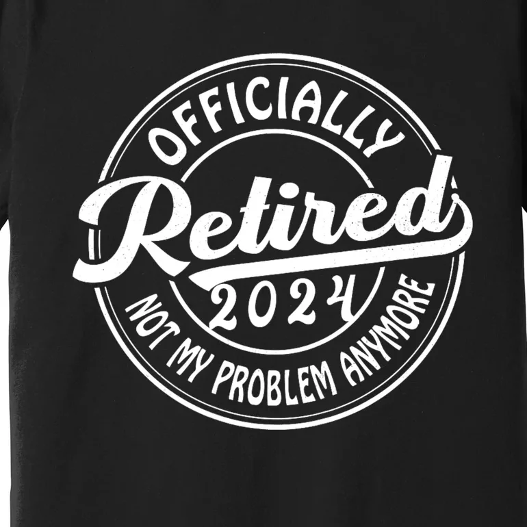 Officially Retired 2024 Not My Problem Anymore Premium T-Shirt