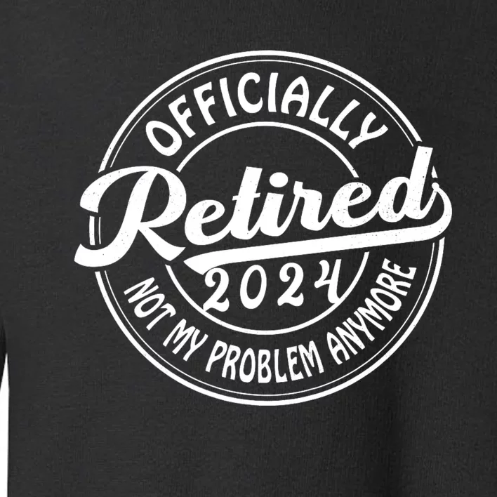 Officially Retired 2024 Not My Problem Anymore Toddler Sweatshirt