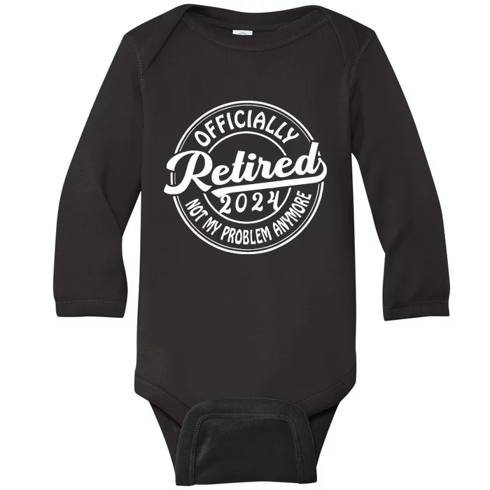 Officially Retired 2024 Not My Problem Anymore Retirement Baby Long Sleeve Bodysuit